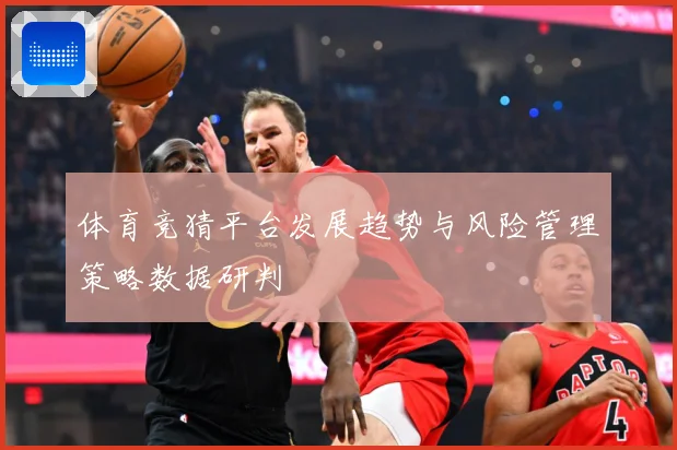体育竞猜平台发展趋势与风险管理策略数据研判