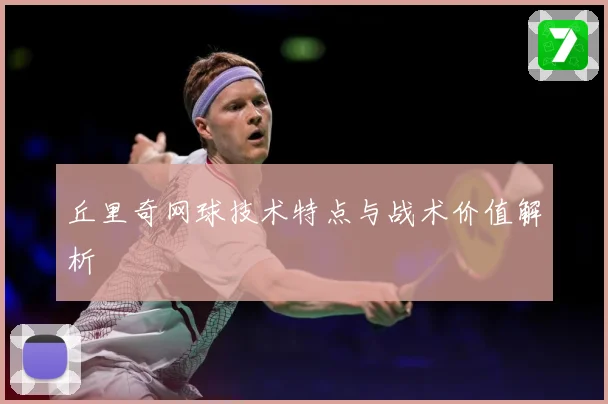 丘里奇网球技术特点与战术价值解析