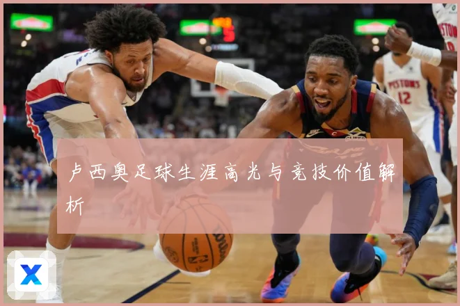 卢西奥足球生涯高光与竞技价值解析