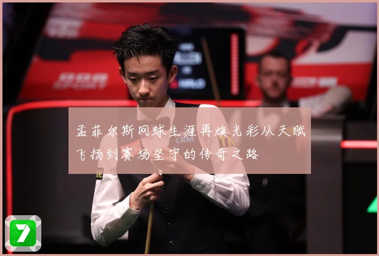 孟菲尔斯网球生涯再焕光彩从天赋飞扬到赛场坚守的传奇之路
