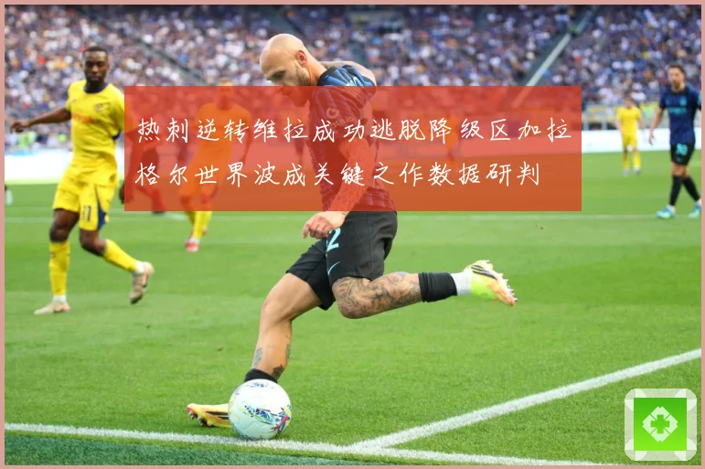 热刺逆转维拉成功逃脱降级区加拉格尔世界波成关键之作数据研判