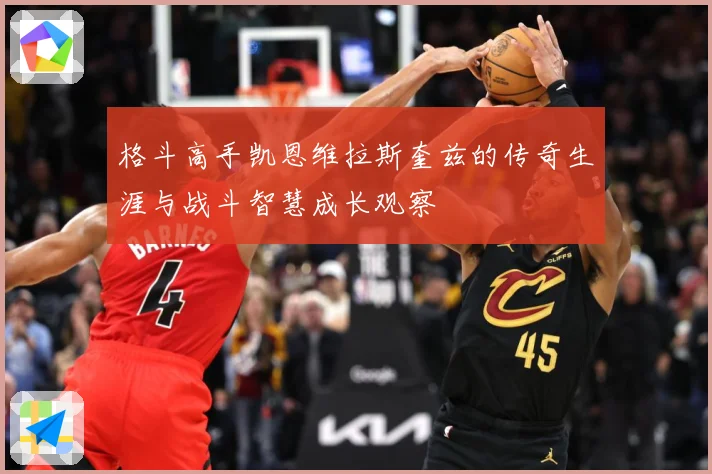 格斗高手凯恩维拉斯奎兹的传奇生涯与战斗智慧成长观察