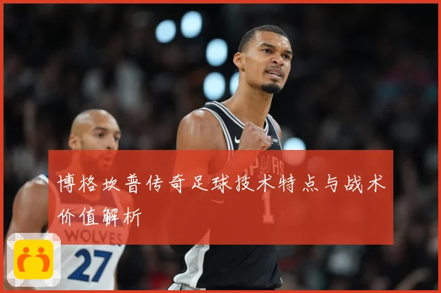 博格坎普传奇足球技术特点与战术价值解析