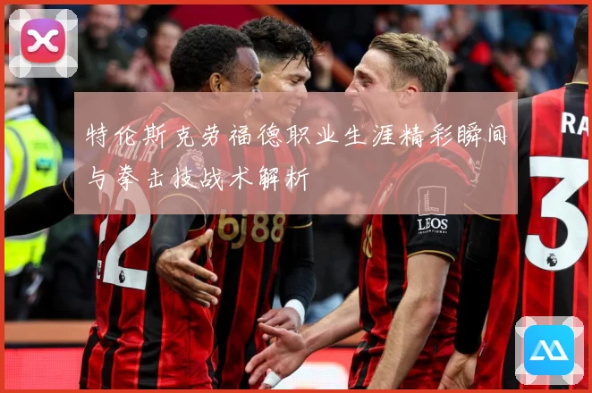 特伦斯克劳福德职业生涯精彩瞬间与拳击技战术解析