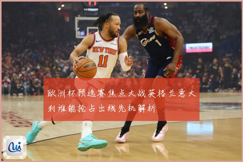 欧洲杯预选赛焦点大战英格兰意大利谁能抢占出线先机解析