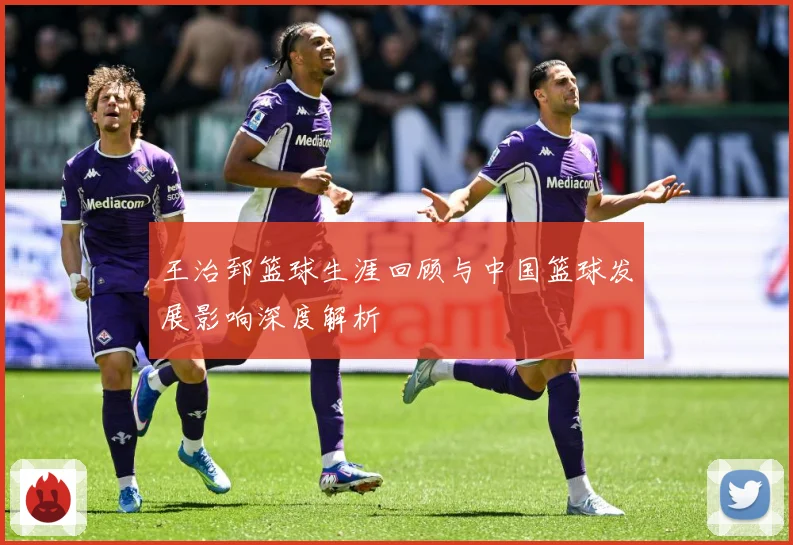 王治郅篮球生涯回顾与中国篮球发展影响深度解析
