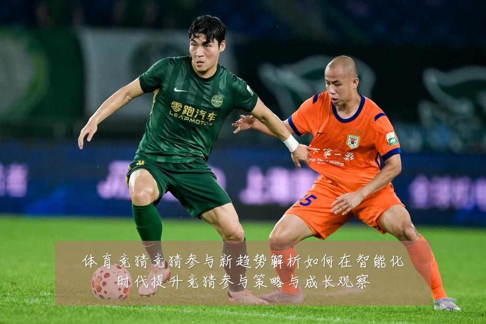 体育竞猜竞猜参与新趋势解析如何在智能化时代提升竞猜参与策略与成长观察
