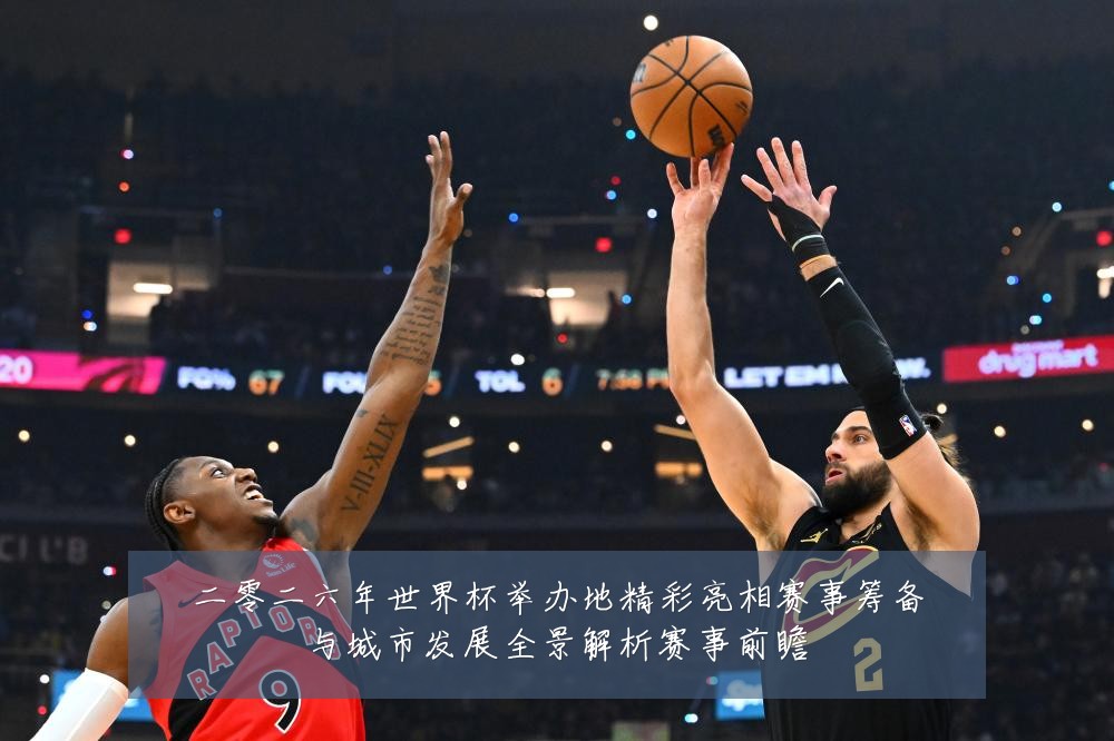 二零二六年世界杯举办地精彩亮相赛事筹备与城市发展全景解析赛事前瞻