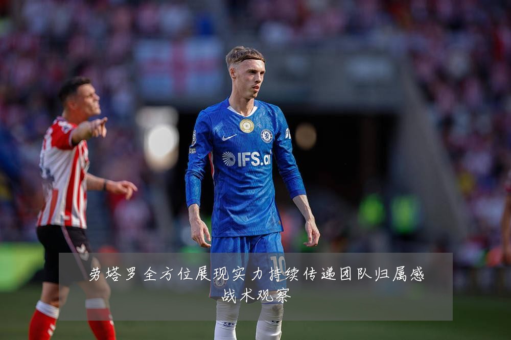 劳塔罗全方位展现实力持续传递团队归属感战术观察