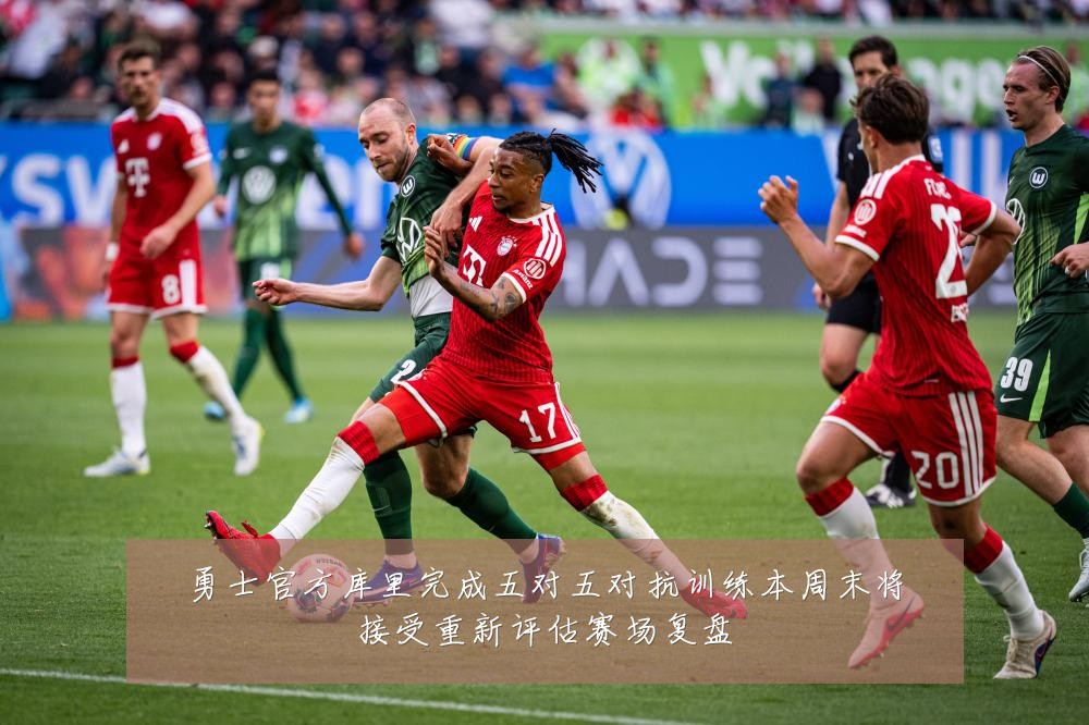 勇士官方库里完成五对五对抗训练本周末将接受重新评估赛场复盘