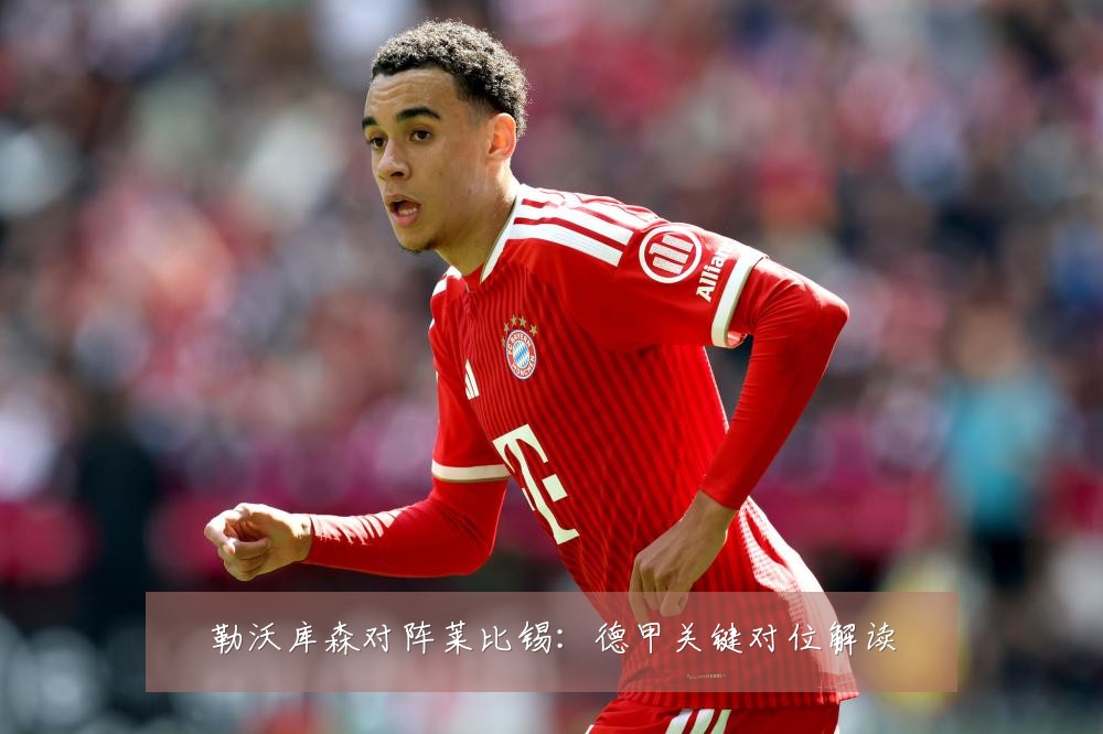 勒沃库森对阵莱比锡:德甲关键对位解读