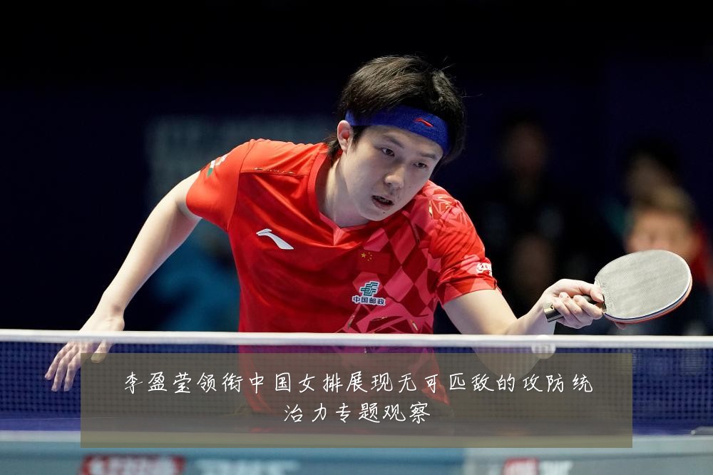 李盈莹领衔中国女排展现无可匹敌的攻防统治力专题观察
