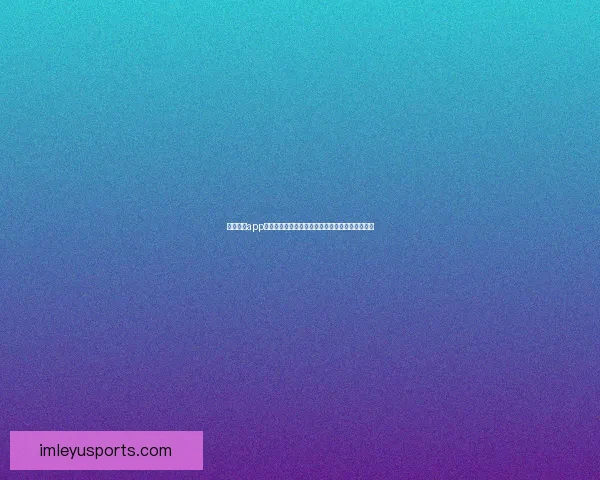 乐鱼体育app下载全方位解析与安装指南让你畅享极速体育体验 乐鱼体育app下载全方位解析与安装指南让你畅享极速体育体验