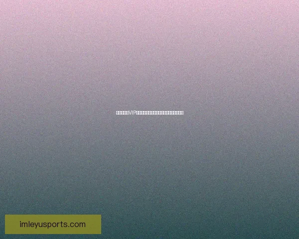 世界杯竞猜VIP专享福利全攻略,畅享赛事惊喜与大奖机会 世界杯竞猜VIP专享福利全攻略,畅享赛事惊喜与大奖机会