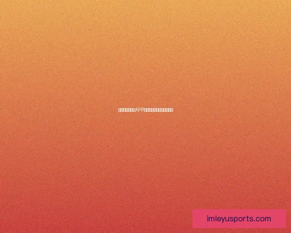 世界杯精彩竞猜APP推荐助你轻松赢取丰厚奖励