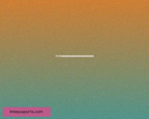 2026年世界杯参赛球队名单揭晓全球足球强队齐聚一堂争霸之战